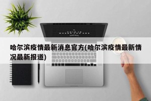 哈尔滨疫情最新消息官方(哈尔滨疫情最新情况最新报道)