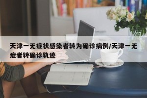 天津一无症状感染者转为确诊病例/天津一无症者转确诊轨迹