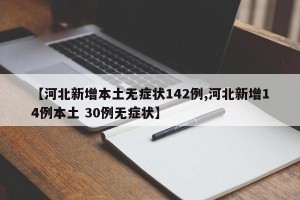 【河北新增本土无症状142例,河北新增14例本土 30例无症状】