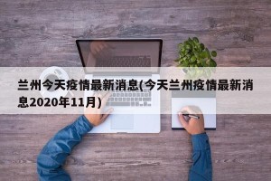 兰州今天疫情最新消息(今天兰州疫情最新消息2020年11月)