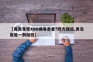 【青岛发现XBB病毒患者?院方回应,青岛发现一例阳性】