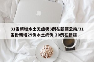 31省新增本土无症状3例在新疆云南/31省份新增29例本土病例 20例在新疆