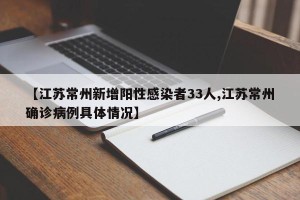 【江苏常州新增阳性感染者33人,江苏常州确诊病例具体情况】