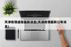 天津疫情通报最新消息(天津疫情最新公布消息)