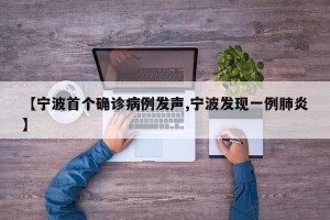 【宁波首个确诊病例发声,宁波发现一例肺炎】