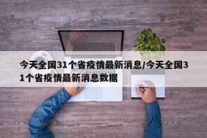 今天全国31个省疫情最新消息/今天全国31个省疫情最新消息数据