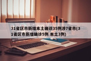 31省区市新增本土确诊35例涉7省市(31省区市新增确诊5例 本土3例)