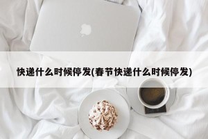 快递什么时候停发(春节快递什么时候停发)