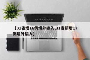 【31省增16例境外输入,31省新增17例境外输入】