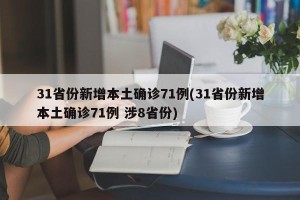 31省份新增本土确诊71例(31省份新增本土确诊71例 涉8省份)