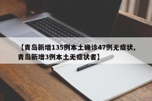 【青岛新增135例本土确诊47例无症状,青岛新增3例本土无症状者】