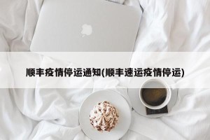 顺丰疫情停运通知(顺丰速运疫情停运)