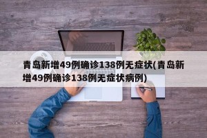 青岛新增49例确诊138例无症状(青岛新增49例确诊138例无症状病例)