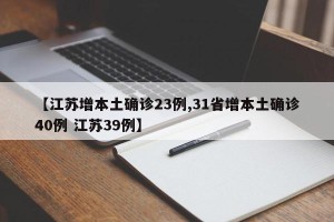 【江苏增本土确诊23例,31省增本土确诊40例 江苏39例】