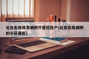 北京出现续发病例只管控住户(北京出现病例的小区最新)