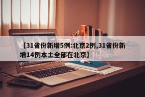 【31省份新增5例:北京2例,31省份新增14例本土全部在北京】