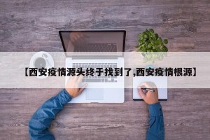 【西安疫情源头终于找到了,西安疫情根源】