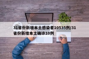 31省份新增本土感染者10535例/31省份新增本土确诊10例