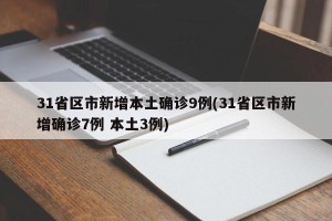 31省区市新增本土确诊9例(31省区市新增确诊7例 本土3例)