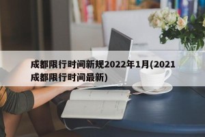 成都限行时间新规2022年1月(2021成都限行时间最新)