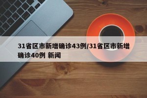31省区市新增确诊43例/31省区市新增确诊40例 新闻