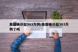 美国确诊超503万例/美国确诊超503万例了吗