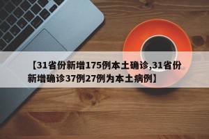 【31省份新增175例本土确诊,31省份新增确诊37例27例为本土病例】