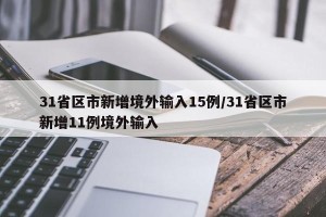 31省区市新增境外输入15例/31省区市新增11例境外输入