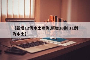 【新增12例本土病例,新增18例 11例为本土】