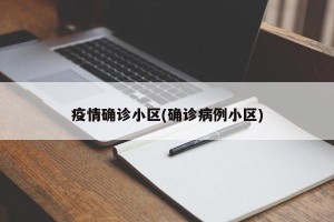 疫情确诊小区(确诊病例小区)