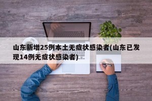 山东新增25例本土无症状感染者(山东已发现14例无症状感染者)