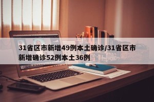 31省区市新增49例本土确诊/31省区市新增确诊52例本土36例