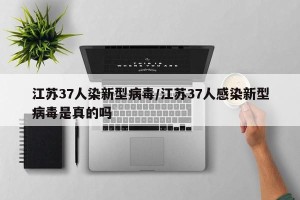 江苏37人染新型病毒/江苏37人感染新型病毒是真的吗