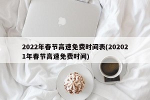 2022年春节高速免费时间表(202021年春节高速免费时间)