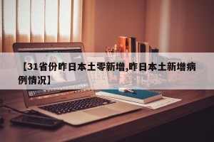 【31省份昨日本土零新增,昨日本土新增病例情况】