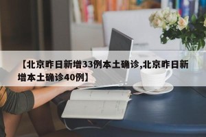 【北京昨日新增33例本土确诊,北京昨日新增本土确诊40例】
