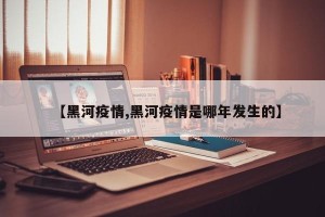 【黑河疫情,黑河疫情是哪年发生的】