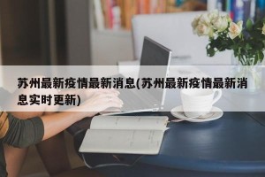 苏州最新疫情最新消息(苏州最新疫情最新消息实时更新)