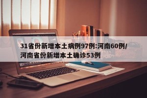 31省份新增本土病例97例:河南60例/河南省份新增本土确诊53例