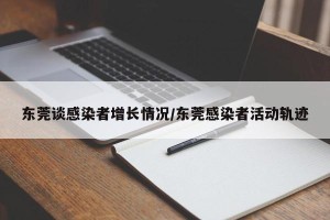 东莞谈感染者增长情况/东莞感染者活动轨迹