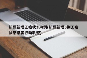 新疆新增无症状334例(新疆新增3例无症状感染者行动轨迹)