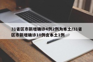31省区市新增确诊4例2例为本土/31省区市新增确诊10例含本土1例