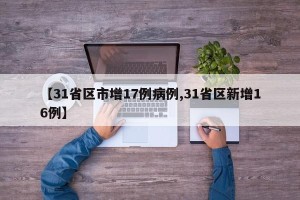 【31省区市增17例病例,31省区新增16例】