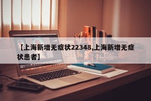 【上海新增无症状22348,上海新增无症状患者】