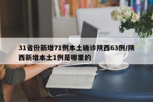 31省份新增71例本土确诊陕西63例/陕西新增本土1例是哪里的