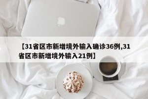 【31省区市新增境外输入确诊36例,31省区市新增境外输入21例】
