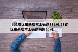 【31省区市新增本土确诊112例,31省区市新增本土确诊病例30例】