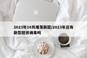 2023年10月爆发新冠/2023年还有新型冠状病毒吗