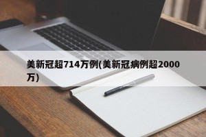 美新冠超714万例(美新冠病例超2000万)