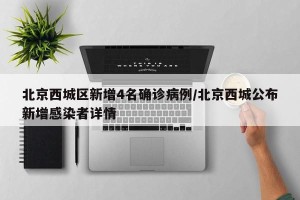 北京西城区新增4名确诊病例/北京西城公布新增感染者详情